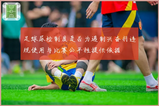 足球尿检制度是否为遏制兴奋剂违规使用与比赛公平性提供依据