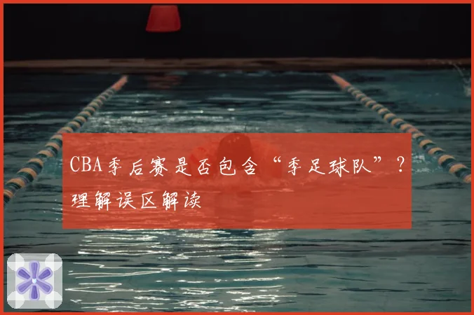 CBA季后赛是否包含“季足球队”？理解误区解读