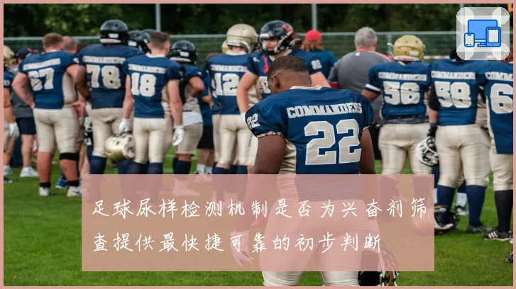 足球尿样检测机制是否为兴奋剂筛查提供最快捷可靠的初步判断