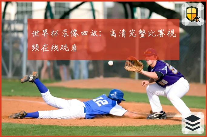 世界杯录像回放：高清完整比赛视频在线观看