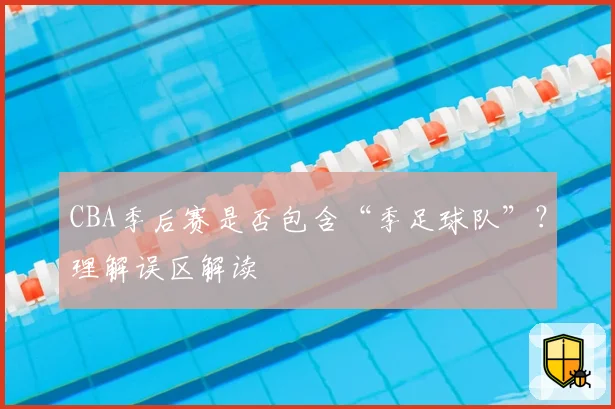 CBA季后赛是否包含“季足球队”？理解误区解读