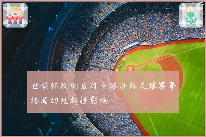 世俱杯改制后对全球洲际足球赛事格局的结构性影响